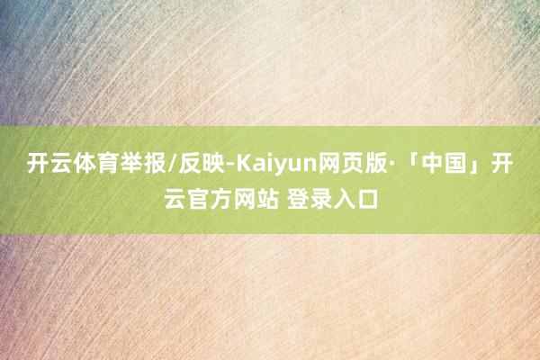开云体育举报/反映-Kaiyun网页版·「中国」开云官方网站 登录入口