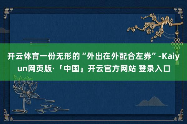 开云体育一份无形的“外出在外配合左券”-Kaiyun网页版·「中国」开云官方网站 登录入口