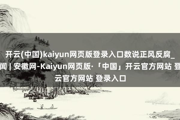 开云(中国)kaiyun网页版登录入口数说正风反腐_大皖新闻 | 安徽网-Kaiyun网页版·「中国」开云官方网站 登录入口