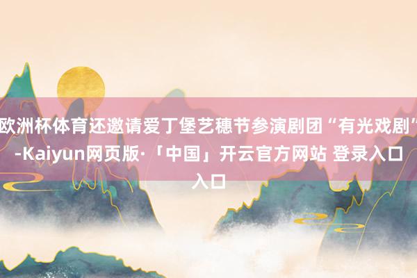 欧洲杯体育还邀请爱丁堡艺穗节参演剧团“有光戏剧”-Kaiyun网页版·「中国」开云官方网站 登录入口