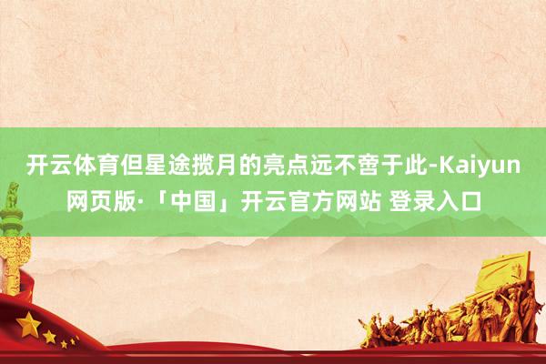 开云体育但星途揽月的亮点远不啻于此-Kaiyun网页版·「中国」开云官方网站 登录入口