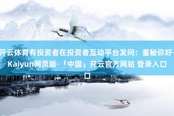 开云体育有投资者在投资者互动平台发问：董秘你好-Kaiyun网页版·「中国」开云官方网站 登录入口