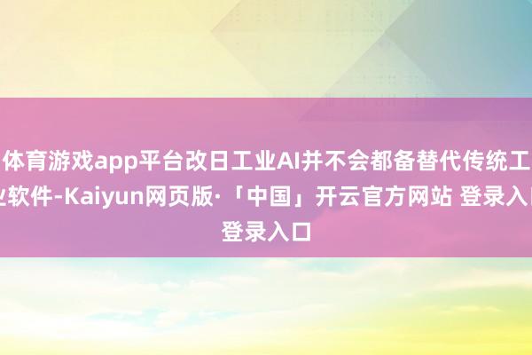 体育游戏app平台改日工业AI并不会都备替代传统工业软件-Kaiyun网页版·「中国」开云官方网站 登录入口