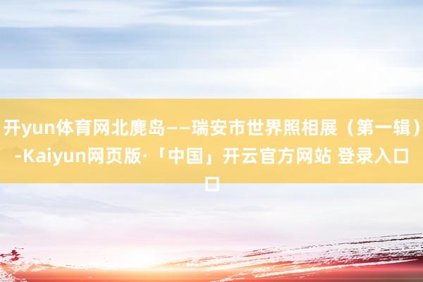 开yun体育网北麂岛——瑞安市世界照相展（第一辑）-Kaiyun网页版·「中国」开云官方网站 登录入口