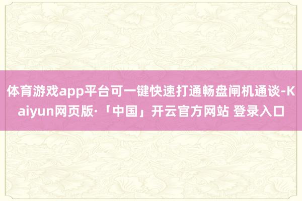 体育游戏app平台可一键快速打通畅盘闸机通谈-Kaiyun网页版·「中国」开云官方网站 登录入口