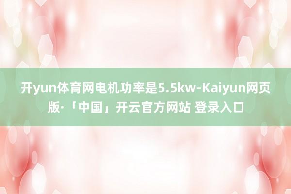 开yun体育网电机功率是5.5kw-Kaiyun网页版·「中国」开云官方网站 登录入口