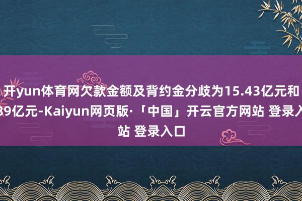 开yun体育网欠款金额及背约金分歧为15.43亿元和2.89亿元-Kaiyun网页版·「中国」开云官方网站 登录入口