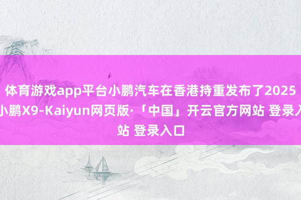 体育游戏app平台小鹏汽车在香港持重发布了2025款小鹏X9-Kaiyun网页版·「中国」开云官方网站 登录入口