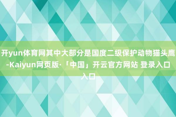 开yun体育网其中大部分是国度二级保护动物猫头鹰-Kaiyun网页版·「中国」开云官方网站 登录入口