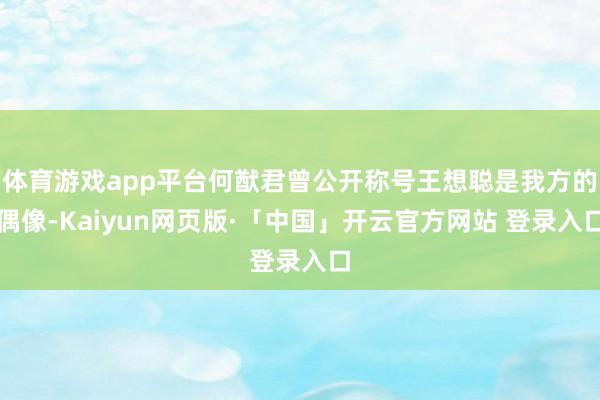 体育游戏app平台何猷君曾公开称号王想聪是我方的偶像-Kaiyun网页版·「中国」开云官方网站 登录入口