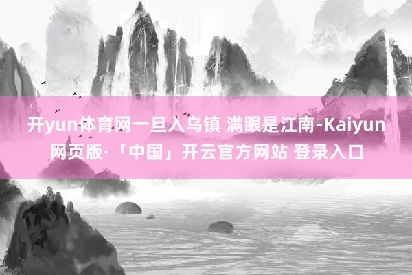 开yun体育网一旦入乌镇 满眼是江南-Kaiyun网页版·「中国」开云官方网站 登录入口