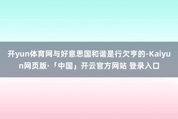 开yun体育网与好意思国和谐是行欠亨的-Kaiyun网页版·「中国」开云官方网站 登录入口