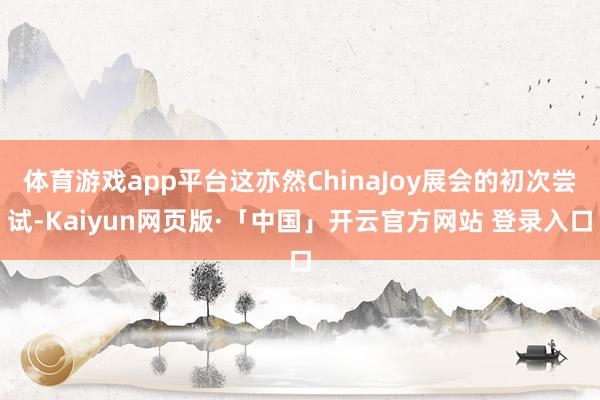 体育游戏app平台这亦然ChinaJoy展会的初次尝试-Kaiyun网页版·「中国」开云官方网站 登录入口