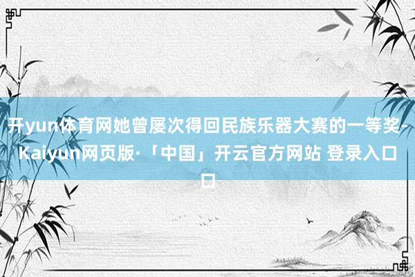开yun体育网她曾屡次得回民族乐器大赛的一等奖-Kaiyun网页版·「中国」开云官方网站 登录入口