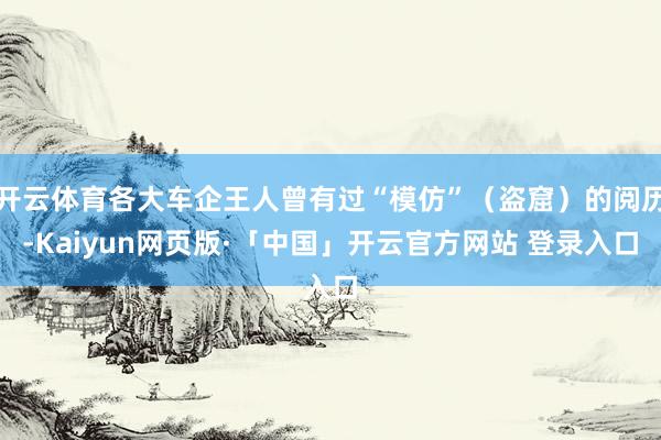 开云体育各大车企王人曾有过“模仿”（盗窟）的阅历-Kaiyun网页版·「中国」开云官方网站 登录入口
