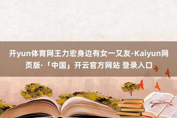 开yun体育网王力宏身边有女一又友-Kaiyun网页版·「中国」开云官方网站 登录入口