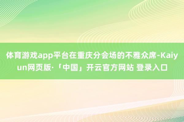 体育游戏app平台在重庆分会场的不雅众席-Kaiyun网页版·「中国」开云官方网站 登录入口