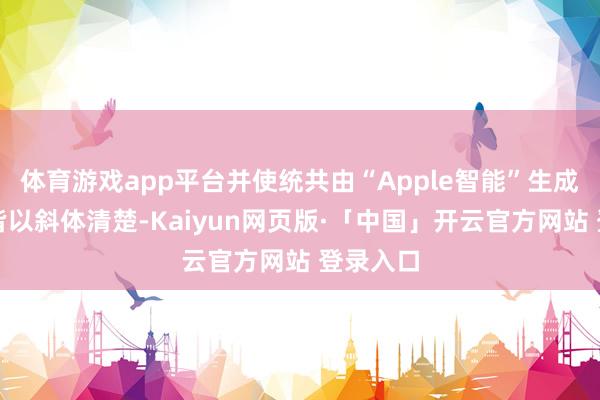 体育游戏app平台并使统共由“Apple智能”生成的概要皆以斜体清楚-Kaiyun网页版·「中国」开云官方网站 登录入口