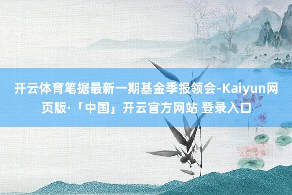 开云体育笔据最新一期基金季报领会-Kaiyun网页版·「中国」开云官方网站 登录入口