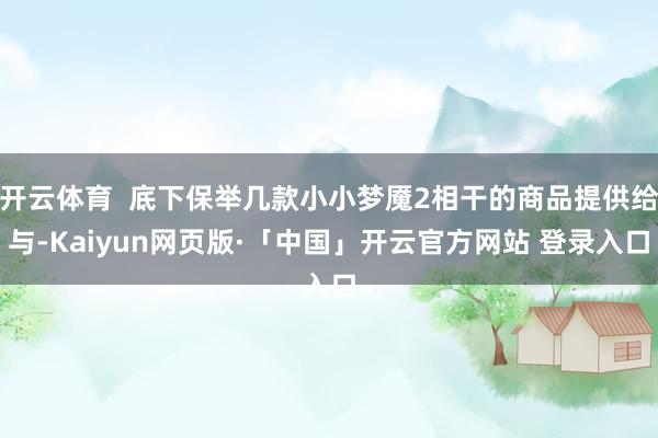 开云体育  底下保举几款小小梦魇2相干的商品提供给与-Kaiyun网页版·「中国」开云官方网站 登录入口