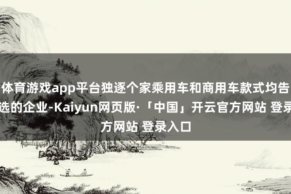 体育游戏app平台独逐个家乘用车和商用车款式均告捷入选的企业-Kaiyun网页版·「中国」开云官方网站 登录入口