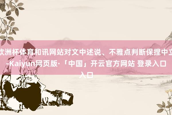 欧洲杯体育和讯网站对文中述说、不雅点判断保捏中立-Kaiyun网页版·「中国」开云官方网站 登录入口