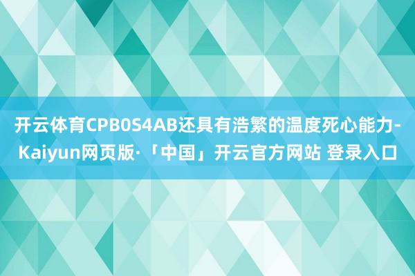 开云体育CPB0S4AB还具有浩繁的温度死心能力-Kaiyun网页版·「中国」开云官方网站 登录入口