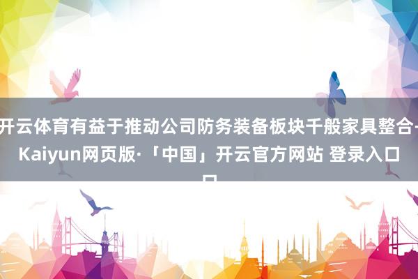 开云体育有益于推动公司防务装备板块千般家具整合-Kaiyun网页版·「中国」开云官方网站 登录入口