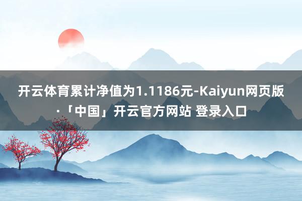 开云体育累计净值为1.1186元-Kaiyun网页版·「中国」开云官方网站 登录入口