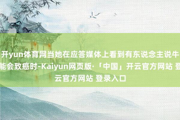 开yun体育网当她在应答媒体上看到有东说念主说牛角梳可能会致癌时-Kaiyun网页版·「中国」开云官方网站 登录入口