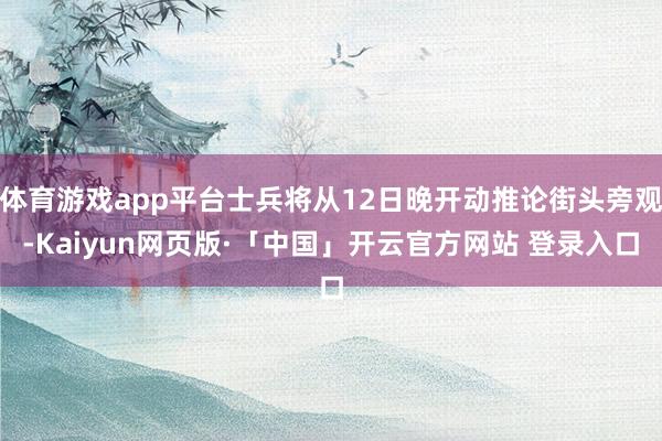 体育游戏app平台士兵将从12日晚开动推论街头旁观-Kaiyun网页版·「中国」开云官方网站 登录入口