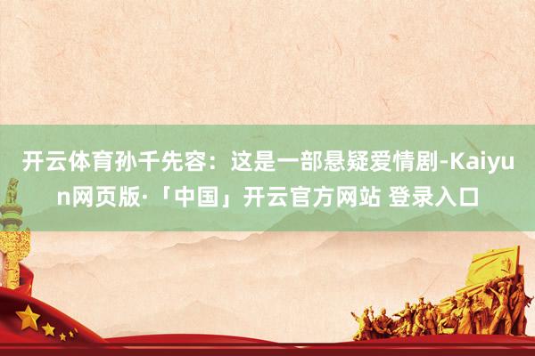 开云体育孙千先容：这是一部悬疑爱情剧-Kaiyun网页版·「中国」开云官方网站 登录入口