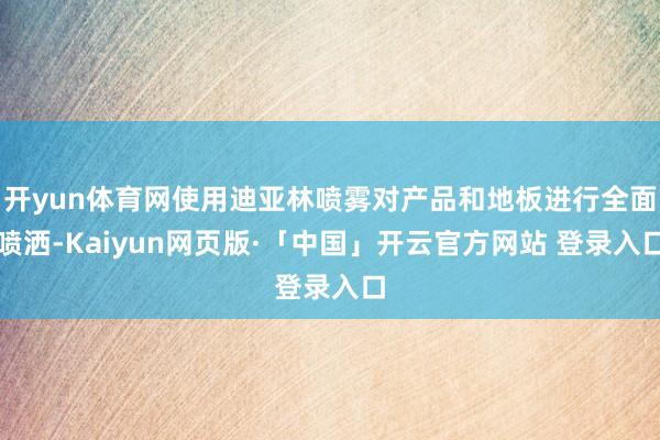 开yun体育网使用迪亚林喷雾对产品和地板进行全面喷洒-Kaiyun网页版·「中国」开云官方网站 登录入口