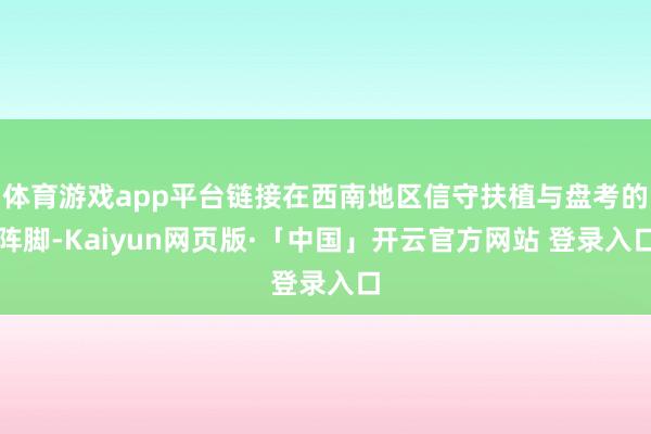 体育游戏app平台链接在西南地区信守扶植与盘考的阵脚-Kaiyun网页版·「中国」开云官方网站 登录入口