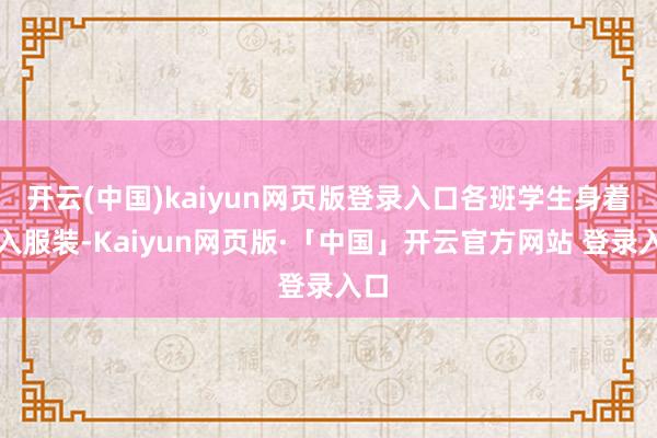 开云(中国)kaiyun网页版登录入口各班学生身着长入服装-Kaiyun网页版·「中国」开云官方网站 登录入口