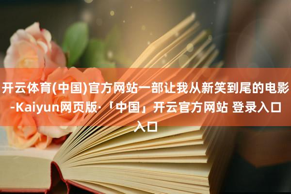 开云体育(中国)官方网站一部让我从新笑到尾的电影-Kaiyun网页版·「中国」开云官方网站 登录入口