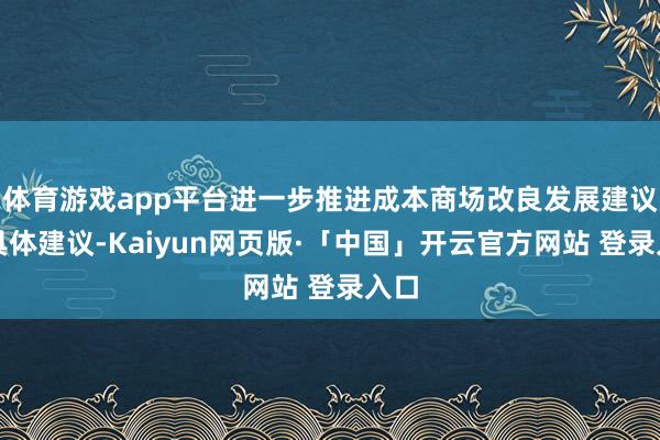体育游戏app平台进一步推进成本商场改良发展建议了具体建议-Kaiyun网页版·「中国」开云官方网站 登录入口