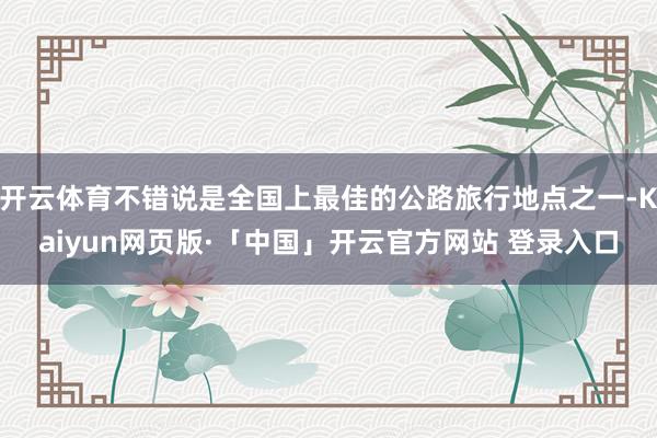 开云体育不错说是全国上最佳的公路旅行地点之一-Kaiyun网页版·「中国」开云官方网站 登录入口