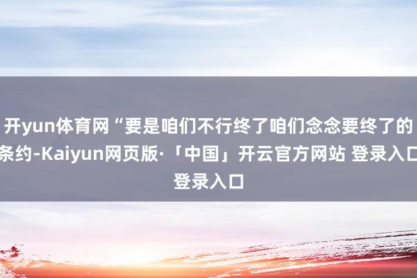 开yun体育网“要是咱们不行终了咱们念念要终了的条约-Kaiyun网页版·「中国」开云官方网站 登录入口