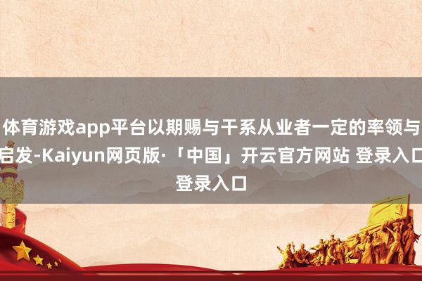 体育游戏app平台以期赐与干系从业者一定的率领与启发-Kaiyun网页版·「中国」开云官方网站 登录入口