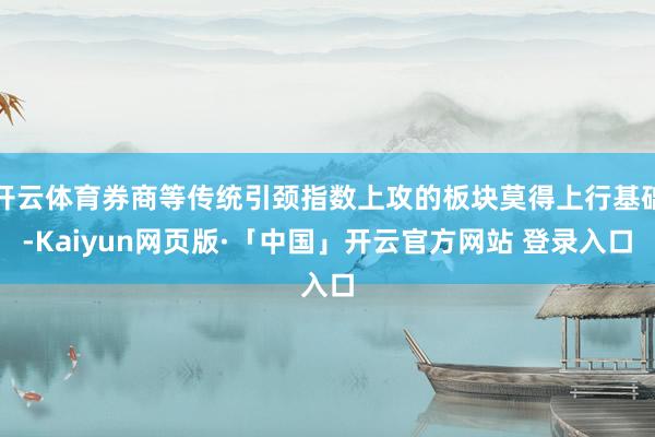开云体育券商等传统引颈指数上攻的板块莫得上行基础-Kaiyun网页版·「中国」开云官方网站 登录入口