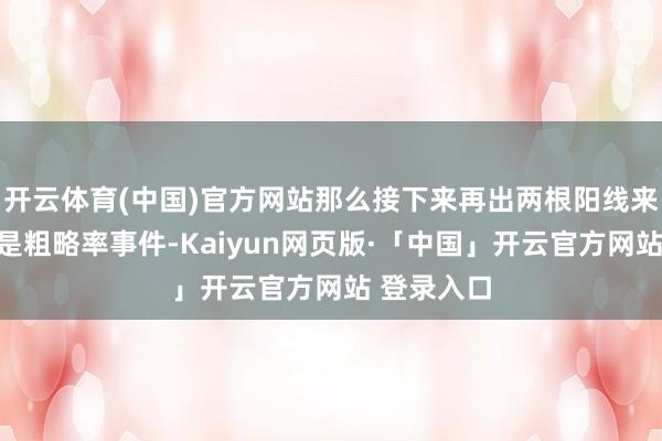 开云体育(中国)官方网站那么接下来再出两根阳线来补掉缺口是粗略率事件-Kaiyun网页版·「中国」开云官方网站 登录入口