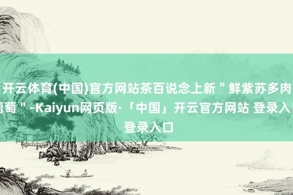 开云体育(中国)官方网站茶百说念上新＂鲜紫苏多肉葡萄＂-Kaiyun网页版·「中国」开云官方网站 登录入口