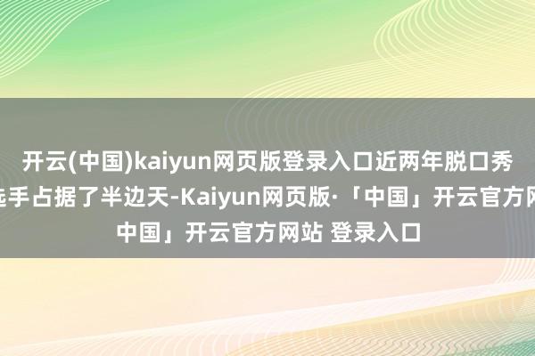 开云(中国)kaiyun网页版登录入口近两年脱口秀舞台上女性选手占据了半边天-Kaiyun网页版·「中国」开云官方网站 登录入口