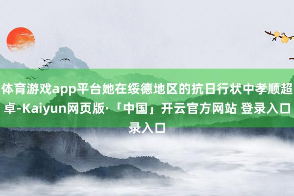 体育游戏app平台她在绥德地区的抗日行状中孝顺超卓-Kaiyun网页版·「中国」开云官方网站 登录入口