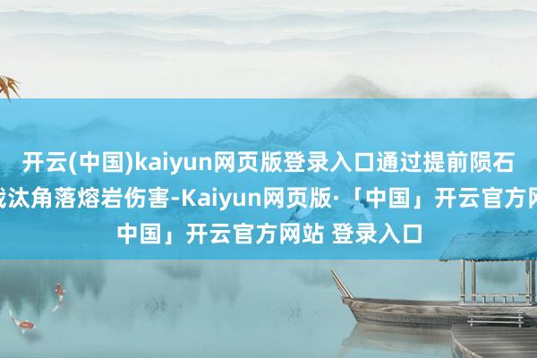 开云(中国)kaiyun网页版登录入口通过提前陨石陨落预警、裁汰角落熔岩伤害-Kaiyun网页版·「中国」开云官方网站 登录入口
