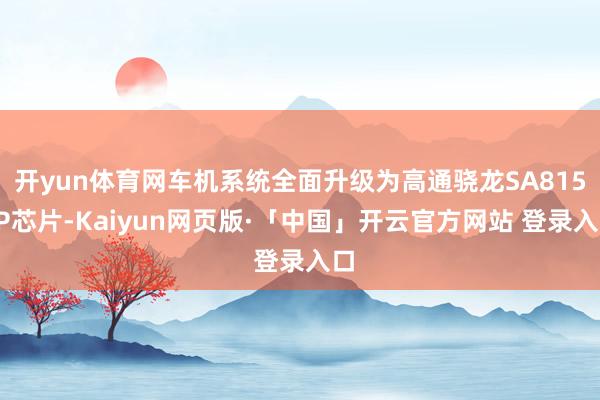 开yun体育网车机系统全面升级为高通骁龙SA8155P芯片-Kaiyun网页版·「中国」开云官方网站 登录入口