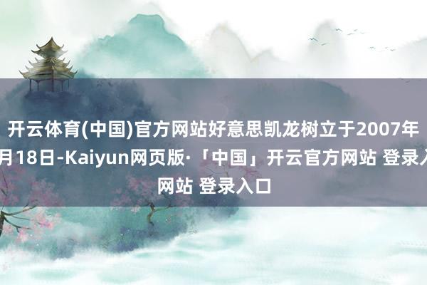 开云体育(中国)官方网站好意思凯龙树立于2007年06月18日-Kaiyun网页版·「中国」开云官方网站 登录入口