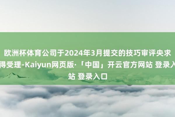 欧洲杯体育公司于2024年3月提交的技巧审评央求取得受理-Kaiyun网页版·「中国」开云官方网站 登录入口