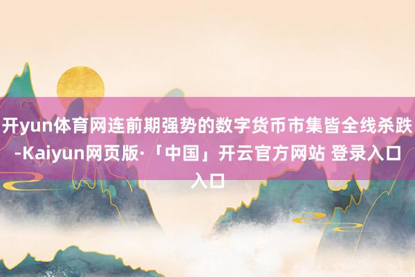开yun体育网连前期强势的数字货币市集皆全线杀跌-Kaiyun网页版·「中国」开云官方网站 登录入口